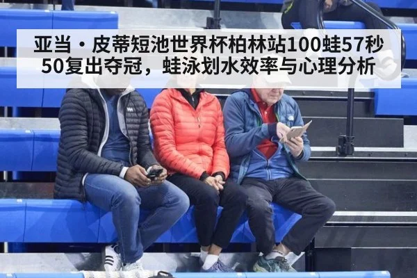亚当·皮蒂短池世界杯柏林站100蛙57秒50复出夺冠,蛙泳划水效率与心理分析