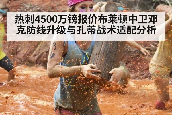 热刺4500万镑报价布莱顿中卫邓克防线升级与孔蒂战术适配分析