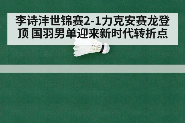 李诗沣世锦赛2-1力克安赛龙登顶 国羽男单迎来新时代转折点